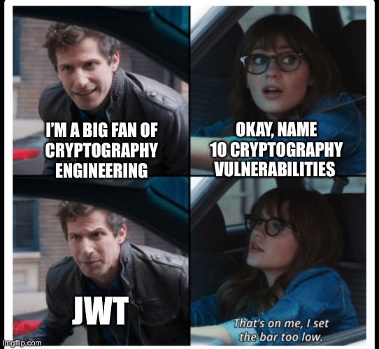A 4 panel meme: A: "I'm a big fan of cryptography engineering". B: "Okay, name 10 cryptography vulnerabilities". A: "JWT". B: "That's on me, I set the bar too low."
